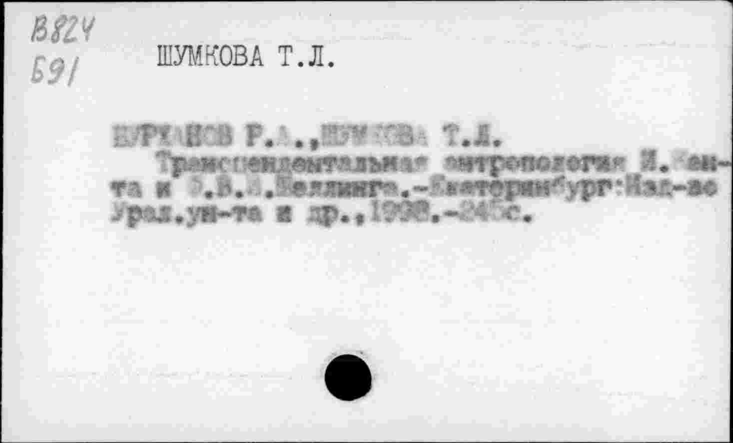 ﻿MZ.V £9!
ШУМКОВА Т.Л.
/ Г* НВ F. *3- Т.1.
* «WT|5«WIOFtr».>' Л. «*-г. и ,:.ч .•’ *гпшг''.~ ¥«тер1мху^»‘Илг.-ае Урзл.уя-Т* В	’4>.